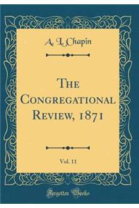 The Congregational Review, 1871, Vol. 11 (Classic Reprint)