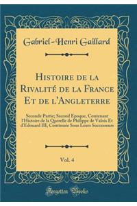 Histoire de la Rivalité de la France Et de l'Angleterre, Vol. 4: Seconde Partie; Second Époque, Contenant l'Histoire de la Querelle de Philippe de Valois Et d'Edouard III, Continuée Sous Leurs Successeurs (Classic Reprint)