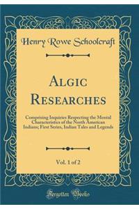 Algic Researches, Vol. 1 of 2: Comprising Inquiries Respecting the Mental Characteristics of the North American Indians; First Series, Indian Tales and Legends (Classic Reprint)