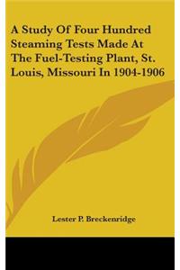 A Study Of Four Hundred Steaming Tests Made At The Fuel-Testing Plant, St. Louis, Missouri In 1904-1906