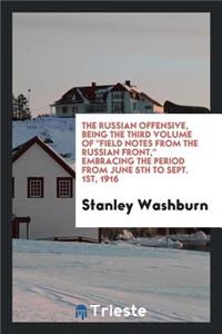 The Russian Offensive, Being the Third Volume of Field Notes from the Russian Front, Embracing the Period from June 5th to Sept. 1st, 1916