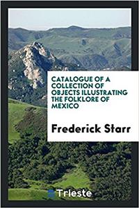Catalogue of a Collection of Objects Illustrating the Folklore of Mexico