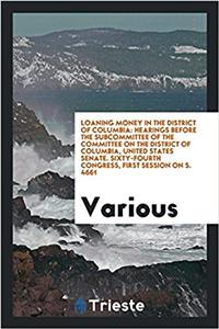 Loaning Money in the District of Columbia: Hearings Before the Subcommittee of the Committee on the District of Columbia, United States Senate. Sixty-