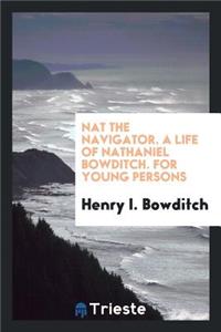 Nat the Navigator. a Life of Nathaniel Bowditch