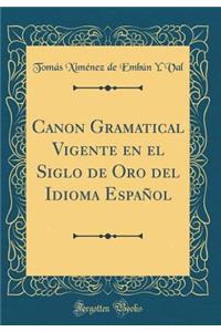 Canon Gramatical Vigente En El Siglo de Oro del Idioma EspaÃ±ol (Classic Reprint)