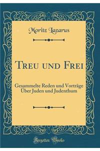 Treu Und Frei: Gesammelte Reden Und VortrÃ¤ge Ã?ber Juden Und Judenthum (Classic Reprint)