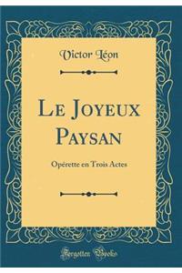 Le Joyeux Paysan: Opérette en Trois Actes (Classic Reprint)