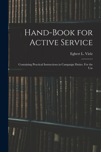 Hand-book for Active Service; Containing Practical Instructions in Campaign Duties. For the Use