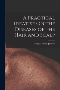 Practical Treatise On the Diseases of the Hair and Scalp