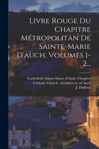 Livre Rouge Du Chapitre Métropolitan De Sainte-marie D'auch, Volumes 1-2...