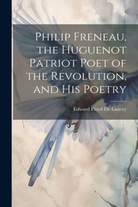 Philip Freneau, the Huguenot Patriot Poet of the Revolution, and his Poetry