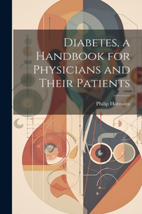 Diabetes, a Handbook for Physicians and Their Patients