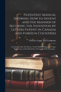 Patentees' Manual Showing How to Invent and the Manner of Securing the Invention by Letters Patent in Canada and Foreign Countries [microform]