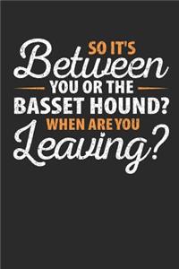 So It's Between You or the Basset Hound When Are You Leaving