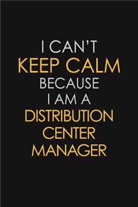 I Can't Keep Calm Because I Am A Distribution Center Manager