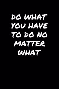 Do What You Have To Do No Matter What