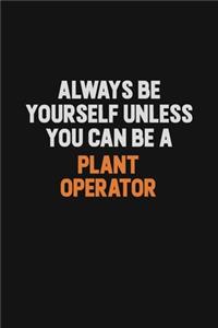 Always Be Yourself Unless You Can Be A Plant Operator