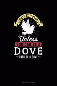 Always Be Yourself Unless You Can Be A Dove Then Be A Dove