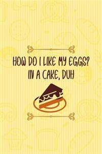 How Do I Like My Eggs in a Cake, Duh