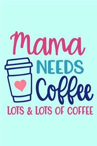 Mama Needs Coffee Lots & Lots of Coffee