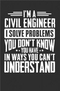 I'm A Civil Engineer I Solve Problems You Didn't Even Know You Have In Ways You Can't Understand