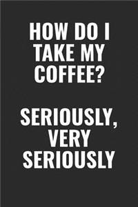 How Do I Take My Coffee? Seriously, Very Seriously