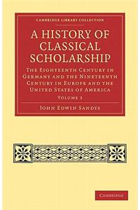 History of Classical Scholarship - Volume 3: The Eighteenth Century in Germany and the Nineteenth Century in Europe and the United States of America