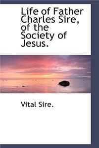 Life of Father Charles Sire, of the Society of Jesus.