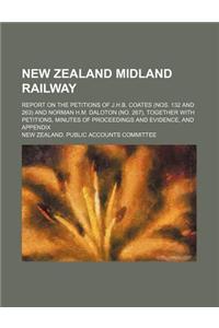 New Zealand Midland Railway; Report on the Petitions of J.H.B. Coates (Nos. 132 and 263) and Norman H.M. Daloton (No. 267), Together with Petitions, Minutes of Proceedings and Evidence, and Appendix