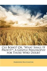 Cui Bono? Or, What Shall It Profit?