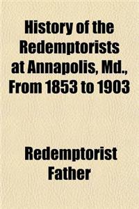 History of the Redemptorists at Annapolis, MD., from 1853 to 1903; With a Short Historical Sketch of the Preceding One Hundred and Fifty Years of Cath