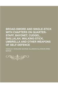 Broad-Sword and Single-Stick with Chapters on Quarter-Staff, Bayonet, Cudgel, Shillalah, Walking-Stick, Umbrella and Other Weapons of