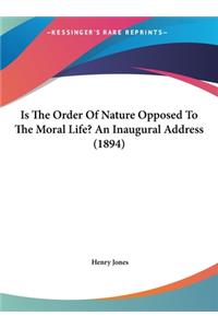 Is The Order Of Nature Opposed To The Moral Life? An Inaugural Address (1894)