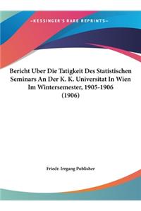 Bericht Uber Die Tatigkeit Des Statistischen Seminars an Der K. K. Universitat in Wien Im Wintersemester, 1905-1906 (1906)