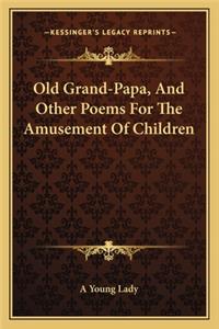 Old Grand-Papa, and Other Poems for the Amusement of Children