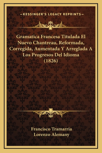 Gramatica Francesa Titulada El Nuevo Chantreau, Reformada, Corregida, Aumentada Y Arreglada A Los Progresos Del Idioma (1826)