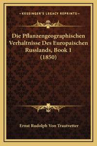 Die Pflanzengeographischen Verhaltnisse Des Europaischen Russlands, Book 1 (1850)