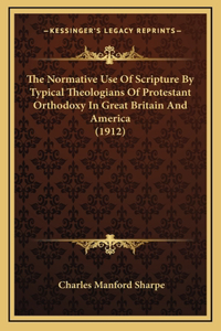 The Normative Use Of Scripture By Typical Theologians Of Protestant Orthodoxy In Great Britain And America (1912)