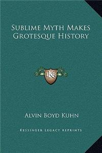Sublime Myth Makes Grotesque History