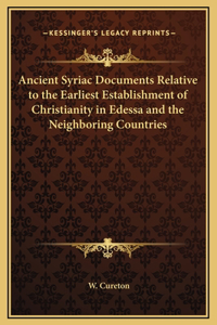 Ancient Syriac Documents Relative to the Earliest Establishment of Christianity in Edessa and the Neighboring Countries