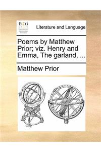 Poems by Matthew Prior; Viz. Henry and Emma, the Garland, ...