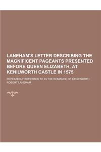 Laneham's Letter Describing the Magnificent Pageants Presented Before Queen Elizabeth, at Kenilworth Castle in 1575; Repeatedly Referred to in the Rom