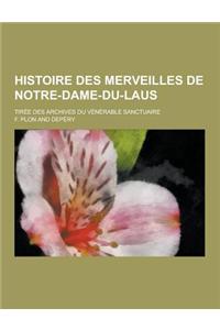 Histoire Des Merveilles de Notre-Dame-Du-Laus; Tiree Des Archives Du Venerable Sanctuaire