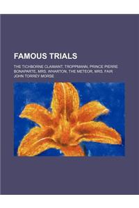 Famous Trials; The Tichborne Claimant, Troppmann, Prince Pierre Bonaparte, Mrs. Wharton, the Meteor, Mrs. Fair