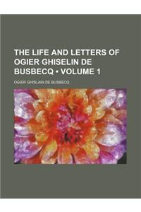 The Life and Letters of Ogier Ghiselin de Busbecq (Volume 1)