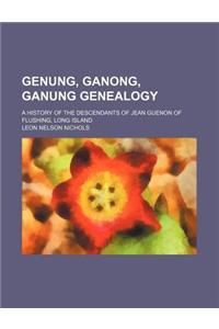 Genung, Ganong, Ganung Genealogy; A History of the Descendants of Jean Guenon of Flushing, Long Island