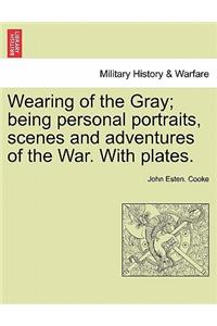 Wearing of the Gray; being personal portraits, scenes and adventures of the War. With plates.