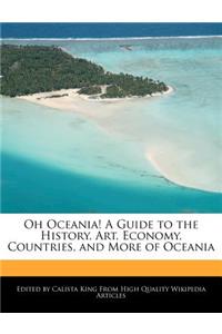 Oh Oceania! a Guide to the History, Art, Economy, Countries, and More of Oceania