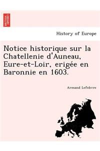 Notice Historique Sur La Chatellenie D'Auneau, Eure-Et-Loir, Erige E En Baronnie En 1603.