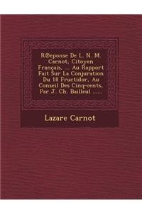 R Eponse de L. N. M. Carnot, Citoyen Francais, ... Au Rapport Fait Sur La Conjuration Du 18 Fructidor, Au Conseil Des Cinq-Cents, Par J. Ch. Bailleul ......